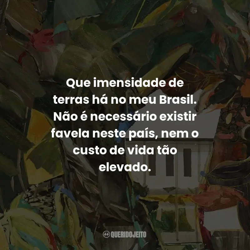 Frases Casa de Alvenaria: Que imensidade de terras há no meu Brasil. Não é necessário existir favela neste país, nem o custo de vida tão elevado.
