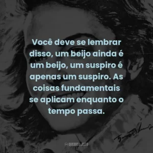 Você deve se lembrar disso, um beijo ainda é um beijo, um suspiro é apenas um suspiro. As coisas fundamentais se aplicam enquanto o tempo passa. – Sam