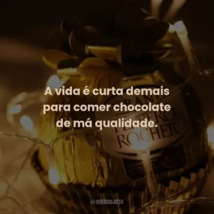 A vida é curta demais para comer chocolate de má qualidade.