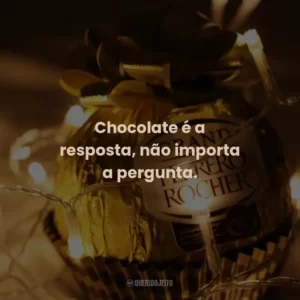 Chocolate é a resposta, não importa a pergunta.