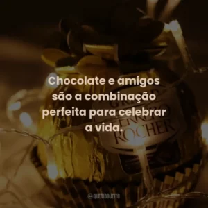 Chocolate e amigos são a combinação perfeita para celebrar a vida.