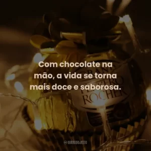 Com chocolate na mão, a vida se torna mais doce e saborosa.