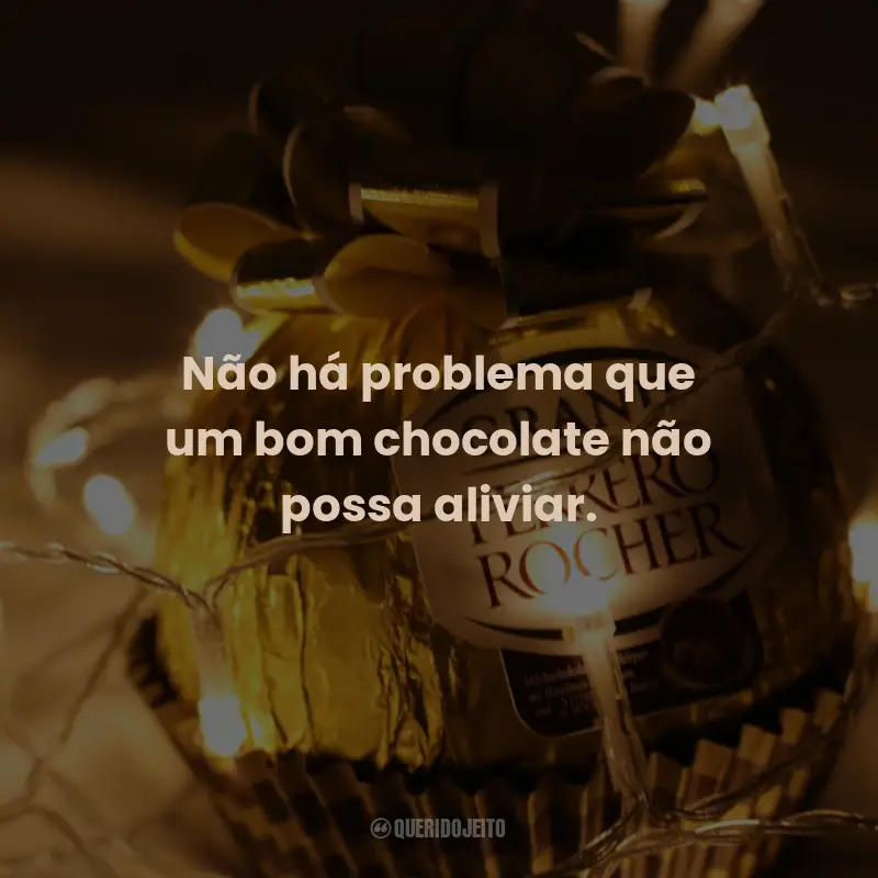 Frases de Chocolate: Não há problema que um bom chocolate não possa aliviar.