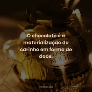 O chocolate é a materialização do carinho em forma de doce.