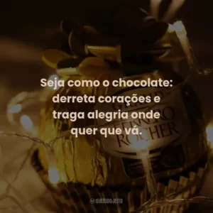 Seja como o chocolate: derreta corações e traga alegria onde quer que vá.
