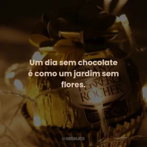 Um dia sem chocolate é como um jardim sem flores.