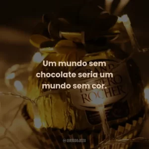 Um mundo sem chocolate seria um mundo sem cor.