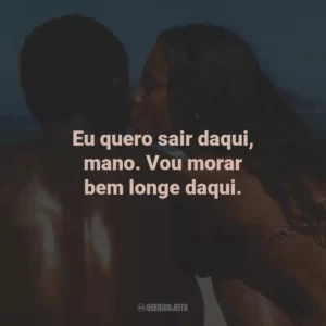 Eu quero sair daqui, mano. Vou morar bem longe daqui. – Bené