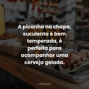 A picanha na chapa, suculenta e bem temperada, é perfeita para acompanhar uma cerveja gelada.