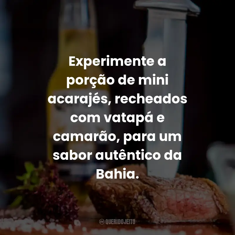 Frases Para Comida de Boteco: Experimente a porção de mini acarajés, recheados com vatapá e camarão, para um sabor autêntico da Bahia.