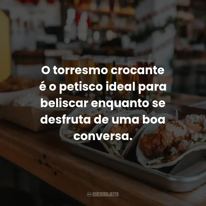Frases Para Comida de Boteco: O torresmo crocante é o petisco ideal para beliscar enquanto se desfruta de uma boa conversa.