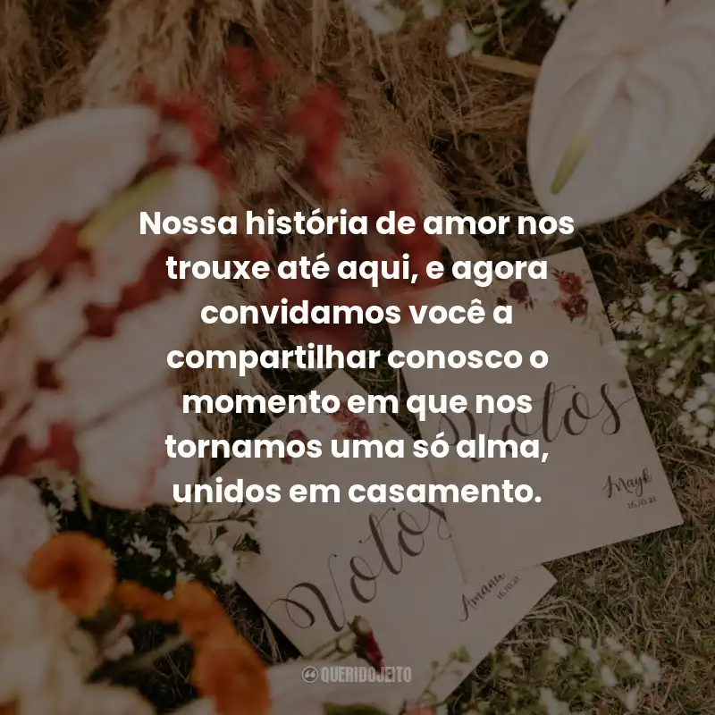 Frases para Convite de Casamento:  Nossa história de amor nos trouxe até aqui