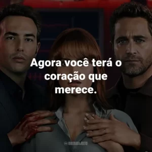 Agora você terá o coração que merece.