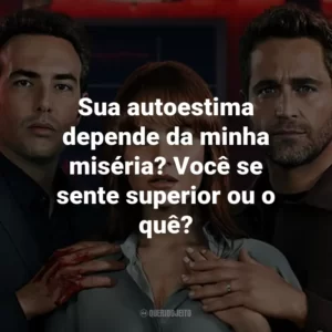 Sua autoestima depende da minha miséria? Você se sente superior ou o quê?