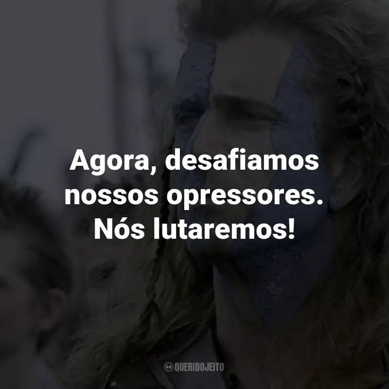 Frases do Filme Coração Valente: Agora, desafiamos nossos opressores. Nós lutaremos! - William Wallace