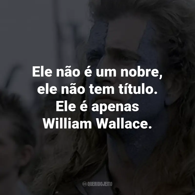 Frases do Filme Coração Valente: Ele não é um nobre, ele não tem título. Ele é apenas William Wallace. - Mornay