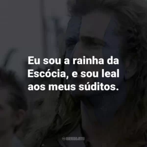 Eu sou a rainha da Escócia, e sou leal aos meus súditos. – Rainha Isabella