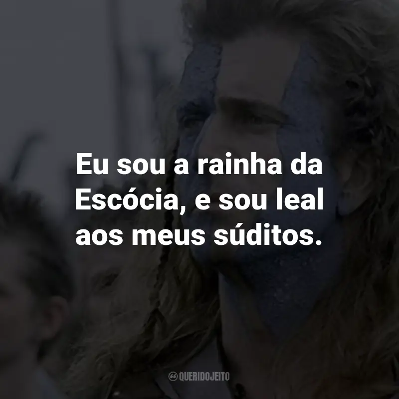 Frases do Filme Coração Valente: Eu sou a rainha da Escócia, e sou leal aos meus súditos. - Rainha Isabella