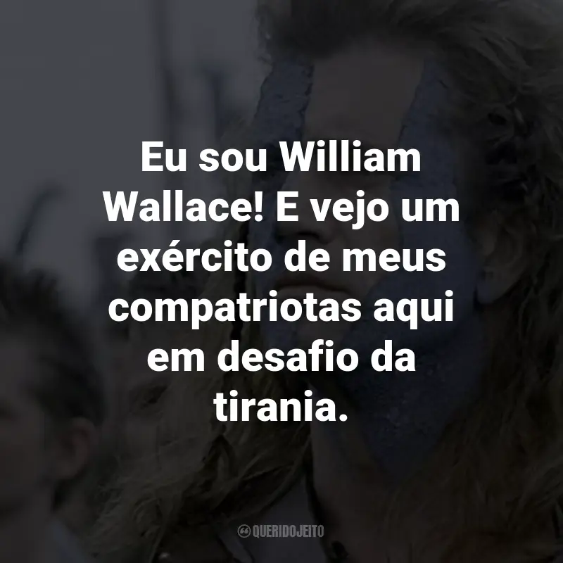 Frases do Filme Coração Valente: Eu sou William Wallace! E vejo um exército de meus compatriotas aqui em desafio da tirania. - William Wallace