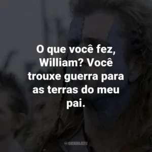 O que você fez, William? Você trouxe guerra para as terras do meu pai. – Murron