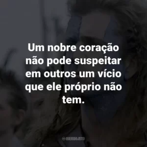 Um nobre coração não pode suspeitar em outros um vício que ele próprio não tem. – Robert the Bruce