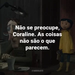 Não se preocupe, Coraline. As coisas não são o que parecem. – Gato.