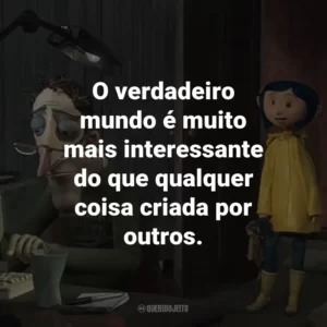 O verdadeiro mundo é muito mais interessante do que qualquer coisa criada por outros. – Coraline Jones.