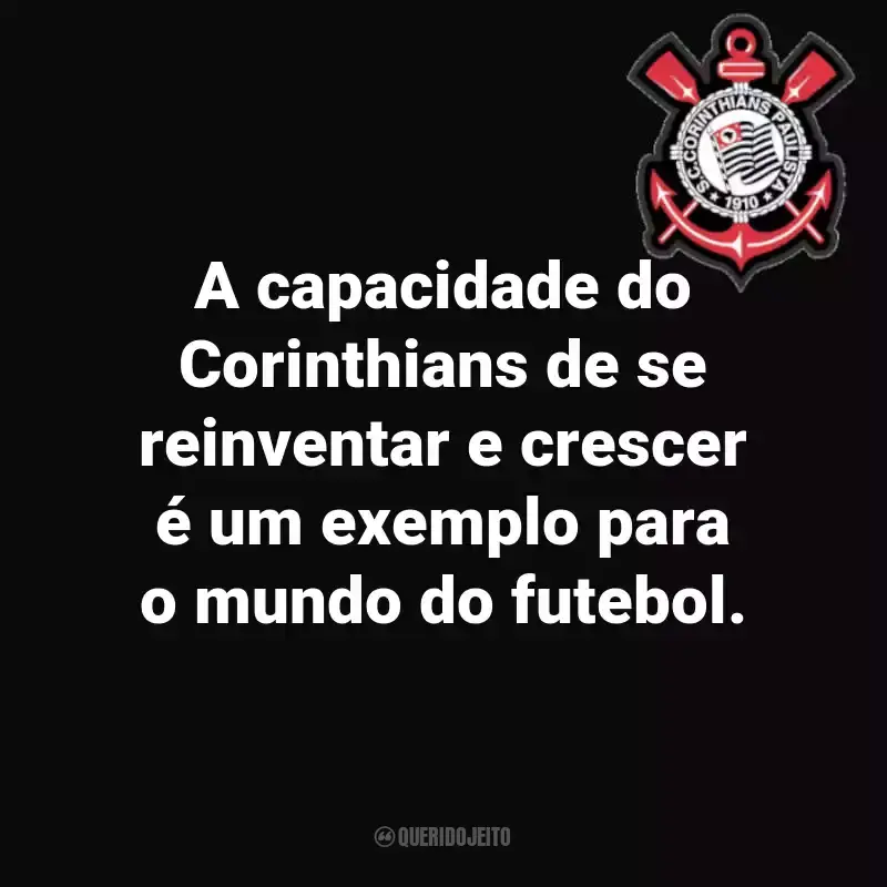 Frases do Sport Club Corinthians Paulista: A capacidade do Corinthians de se reinventar e crescer é um exemplo para o mundo do futebol.