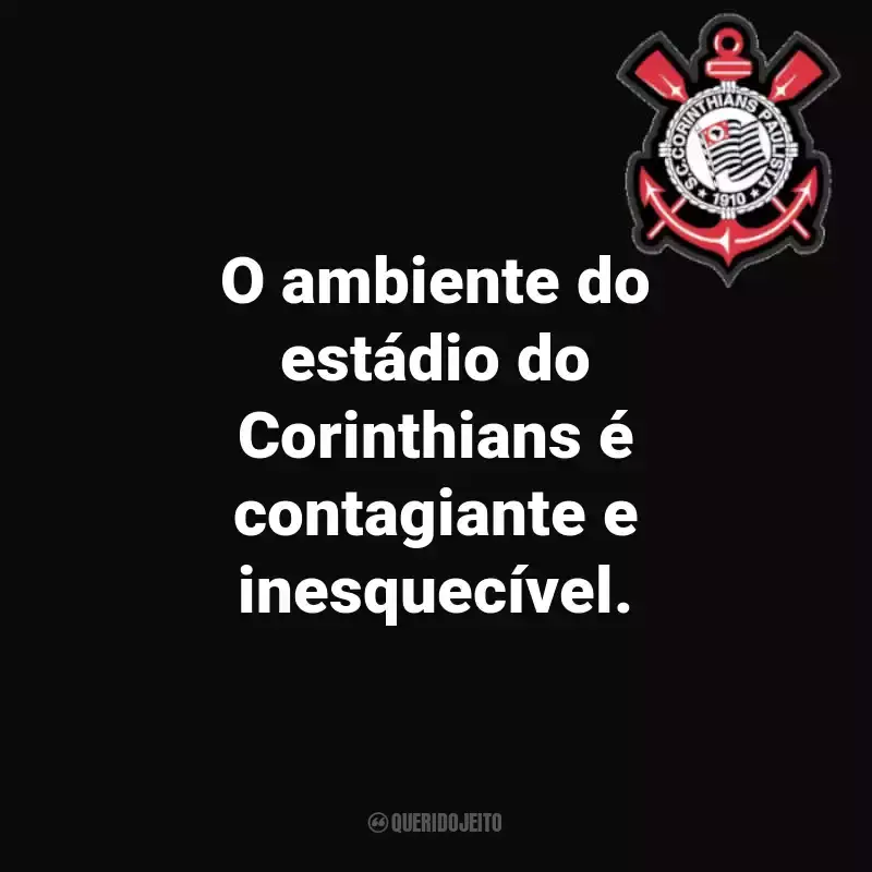 Frases do Sport Club Corinthians Paulista: O ambiente do estádio do Corinthians é contagiante e inesquecível.