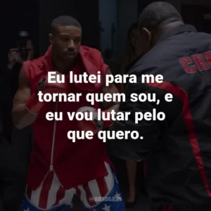 Eu lutei para me tornar quem sou, e eu vou lutar pelo que quero. – Adonis Creed