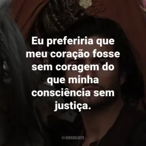 Eu preferiria que meu coração fosse sem coragem do que minha consciência sem justiça. – Balian de Ibelin.