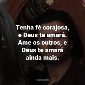 Tenha fé corajosa, e Deus te amará. Ame os outros, e Deus te amará ainda mais. – Godfrey de Ibelin.