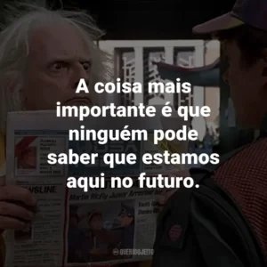A coisa mais importante é que ninguém pode saber que estamos aqui no futuro. – Dr. Emmett Brown.