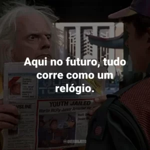 Aqui no futuro, tudo corre como um relógio. – Dr. Emmett Brown.