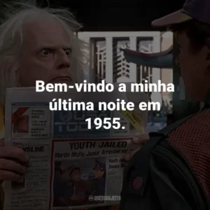 Bem-vindo a minha última noite em 1955. – Marty McFly.