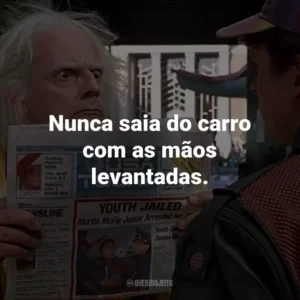 Nunca saia do carro com as mãos levantadas. – Biff Tannen.