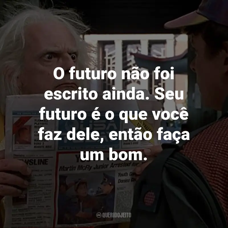 Frases do Filme De Volta Para o Futuro 2: O futuro não foi escrito ainda. Seu futuro é o que você faz dele, então faça um bom. - Dr. Emmett Brown.