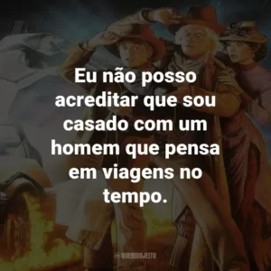 Eu não posso acreditar que sou casado com um homem que pensa em viagens no tempo. – Clara Clayton