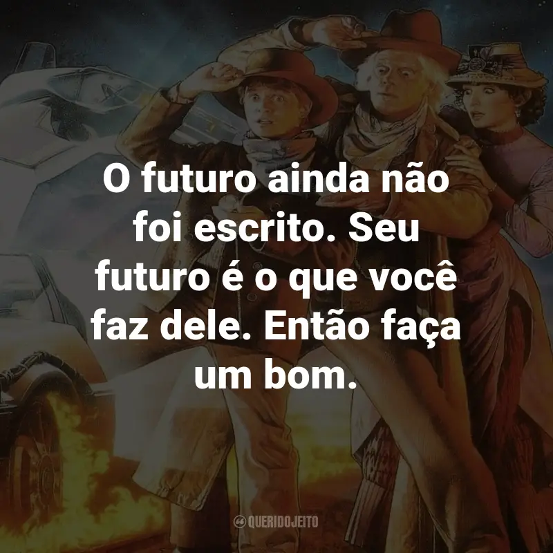 Frases do Filme De Volta Para o Futuro 3: O futuro ainda não foi escrito. Seu futuro é o que você faz dele. Então faça um bom. - Dr. Emmett Brown