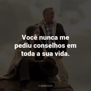 Você nunca me pediu conselhos em toda a sua vida.