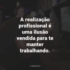 A realização profissional é uma ilusão vendida para te manter trabalhando.