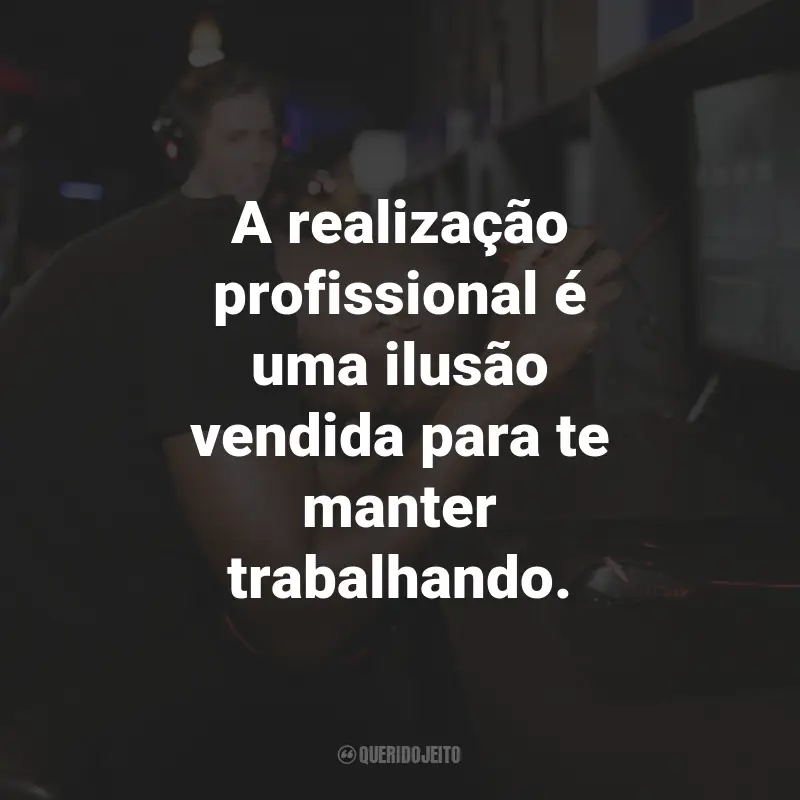 Frases de Desmotivação no Trabalho: A realização profissional é uma ilusão vendida para te manter trabalhando.