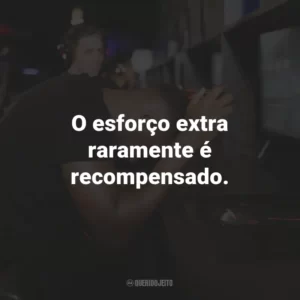 O esforço extra raramente é recompensado.
