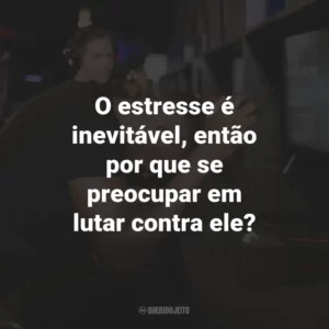 O estresse é inevitável, então por que se preocupar em lutar contra ele?