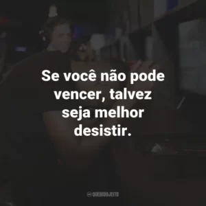 Se você não pode vencer, talvez seja melhor desistir.