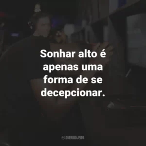 Sonhar alto é apenas uma forma de se decepcionar.