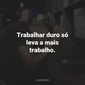 Trabalhar duro só leva a mais trabalho.