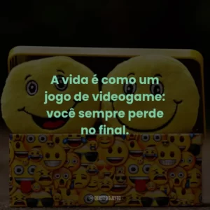 A vida é como um jogo de videogame: você sempre perde no final.