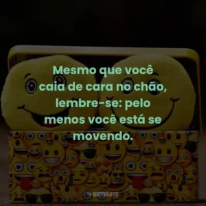 Mesmo que você caia de cara no chão, lembre-se: pelo menos você está se movendo.
