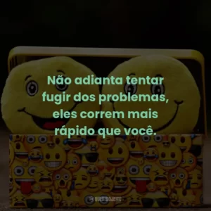 Não adianta tentar fugir dos problemas, eles correm mais rápido que você.